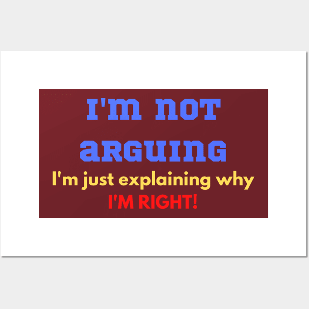 Funny "I'M NOT ARGUING I'M JUST EXPLAINING WHY I'M RIGHT" for teenager, wife, husband, partner Wall Art by FNRY